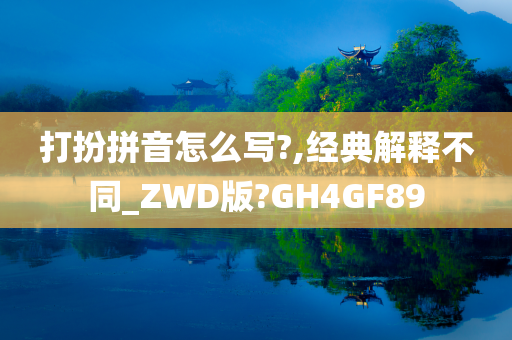 打扮拼音怎么写?,经典解释不同_ZWD版?GH4GF89