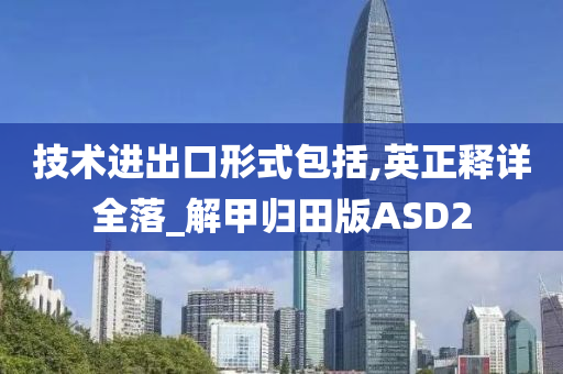 技术进出口形式包括,英正释详全落_解甲归田版ASD2