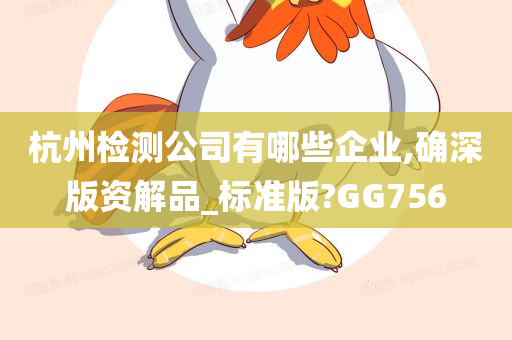 杭州检测公司有哪些企业,确深版资解品_标准版?GG756