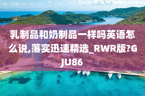 乳制品和奶制品一样吗英语怎么说,落实迅速精选_RWR版?GJU86