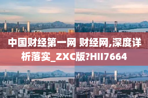 中国财经第一网 财经网,深度详析落实_ZXC版?HII7664