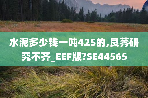 水泥多少钱一吨425的,良莠研究不齐_EEF版?SE44565