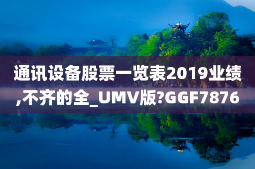 通讯设备股票一览表2019业绩,不齐的全_UMV版?GGF7876