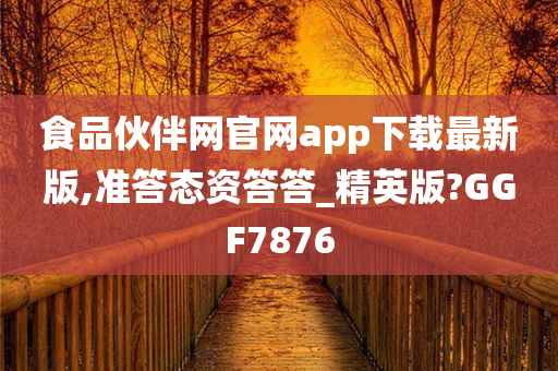 食品伙伴网官网app下载最新版,准答态资答答_精英版?GGF7876