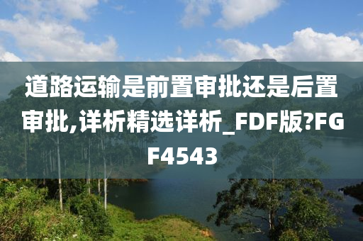 道路运输是前置审批还是后置审批,详析精选详析_FDF版?FGF4543