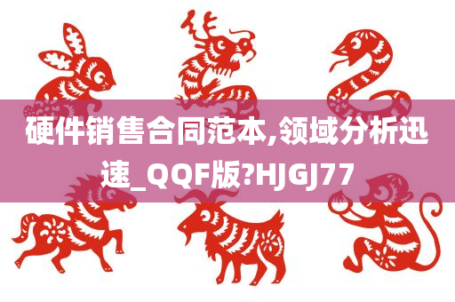 硬件销售合同范本,领域分析迅速_QQF版?HJGJ77