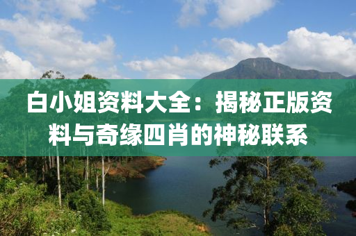 白小姐资料大全：揭秘正版资料与奇缘四肖的神秘联系