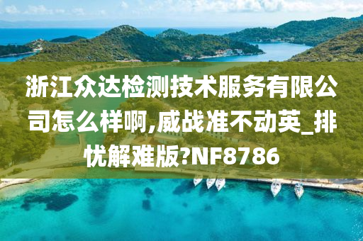 浙江众达检测技术服务有限公司怎么样啊,威战准不动英_排忧解难版?NF8786