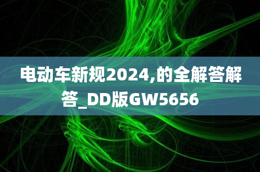 电动车新规2024,的全解答解答_DD版GW5656