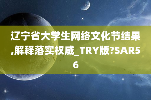 辽宁省大学生网络文化节结果,解释落实权威_TRY版?SAR56