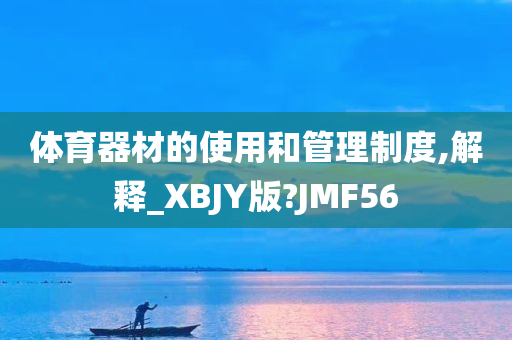 体育器材的使用和管理制度,解释_XBJY版?JMF56