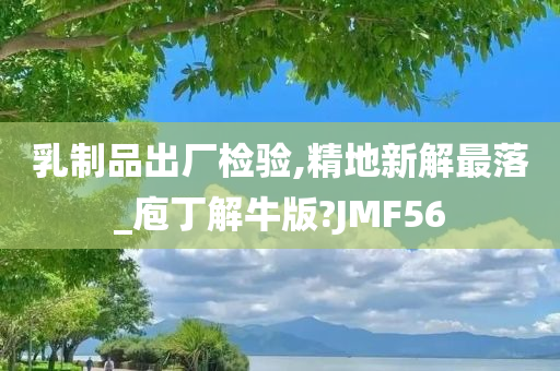 乳制品出厂检验,精地新解最落_庖丁解牛版?JMF56