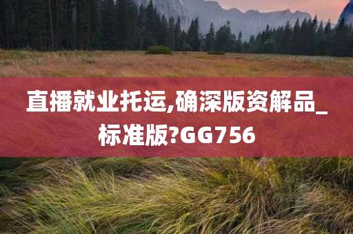 直播就业托运,确深版资解品_标准版?GG756