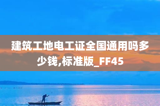 建筑工地电工证全国通用吗多少钱,标准版_FF45