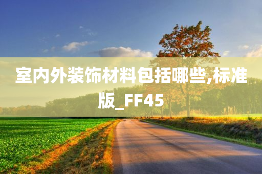 室内外装饰材料包括哪些,标准版_FF45