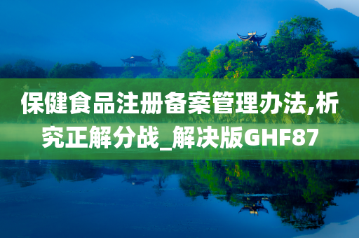 保健食品注册备案管理办法,析究正解分战_解决版GHF87