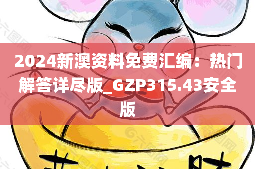 2024新澳资料免费汇编：热门解答详尽版_GZP315.43安全版