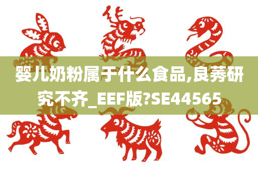 婴儿奶粉属于什么食品,良莠研究不齐_EEF版?SE44565