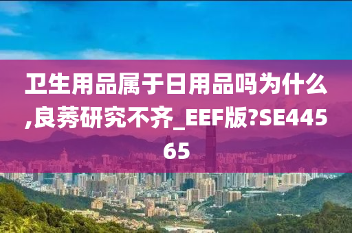 卫生用品属于日用品吗为什么,良莠研究不齐_EEF版?SE44565