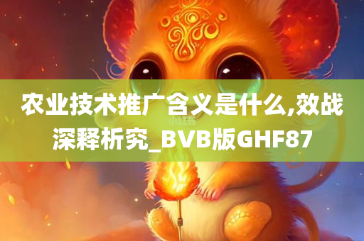 农业技术推广含义是什么,效战深释析究_BVB版GHF87