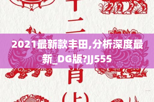 2021最新款丰田,分析深度最新_DG版?JJ555