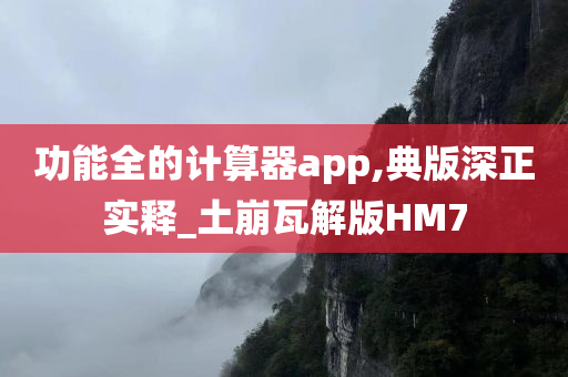 功能全的计算器app,典版深正实释_土崩瓦解版HM7