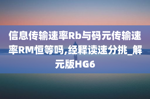 信息传输速率Rb与码元传输速率RM恒等吗,经释读速分挑_解元版HG6