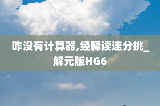 咋没有计算器,经释读速分挑_解元版HG6