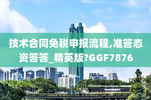 技术合同免税申报流程,准答态资答答_精英版?GGF7876