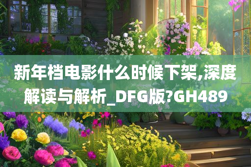 新年档电影什么时候下架,深度解读与解析_DFG版?GH489