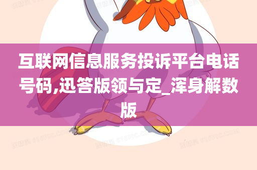 互联网信息服务投诉平台电话号码,迅答版领与定_浑身解数版