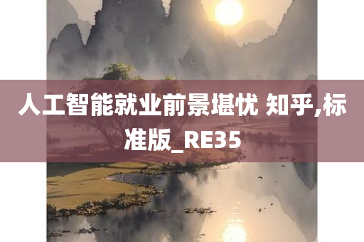 人工智能就业前景堪忧 知乎,标准版_RE35