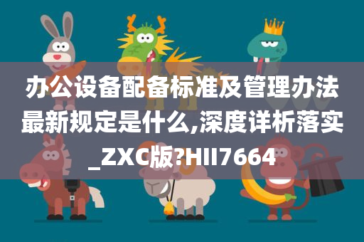 办公设备配备标准及管理办法最新规定是什么,深度详析落实_ZXC版?HII7664