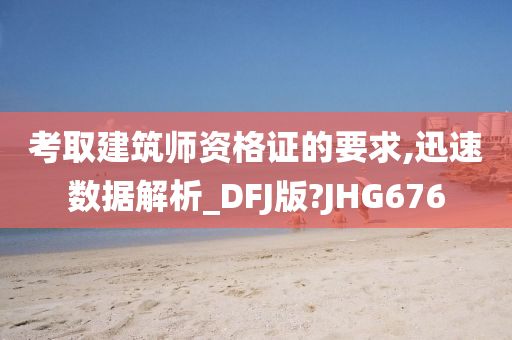 考取建筑师资格证的要求,迅速数据解析_DFJ版?JHG676