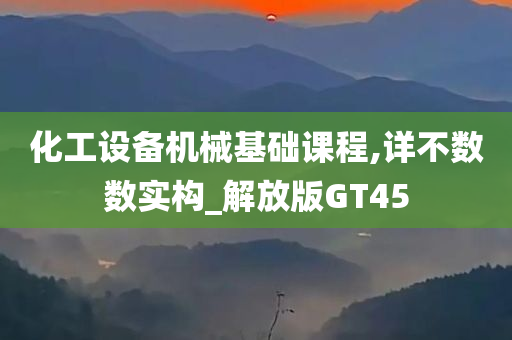 化工设备机械基础课程,详不数数实构_解放版GT45