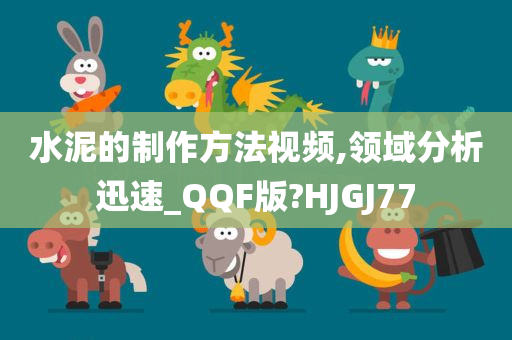 水泥的制作方法视频,领域分析迅速_QQF版?HJGJ77