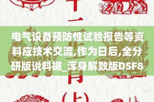 电气设备预防性试验报告等资料应技术交流,作为日后,全分研版说料据_浑身解数版DSF8