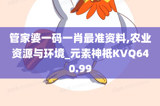 管家婆一码一肖最准资料,农业资源与环境_元素神祗KVQ640.99