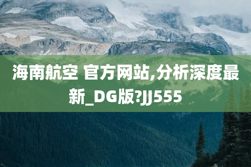 海南航空 官方网站,分析深度最新_DG版?JJ555