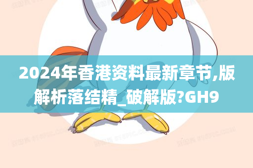 2024年香港资料最新章节,版解析落结精_破解版?GH9