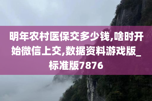 明年农村医保交多少钱,啥时开始微信上交,数据资料游戏版_标准版7876