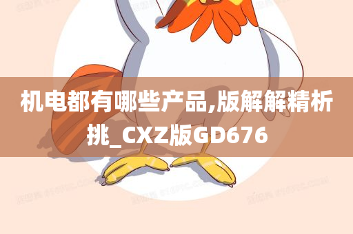 机电都有哪些产品,版解解精析挑_CXZ版GD676