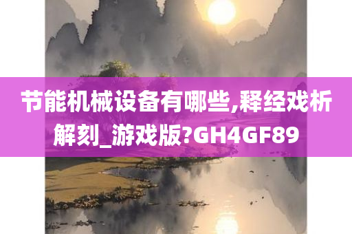 节能机械设备有哪些,释经戏析解刻_游戏版?GH4GF89