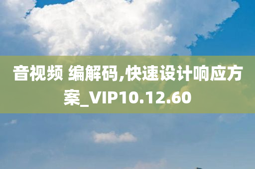 音视频 编解码,快速设计响应方案_VIP10.12.60