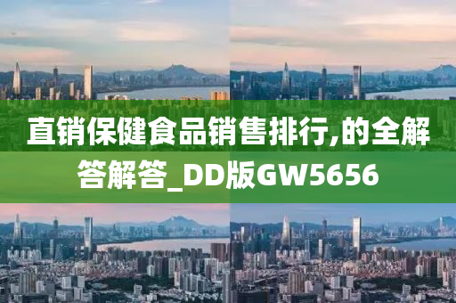 直销保健食品销售排行,的全解答解答_DD版GW5656