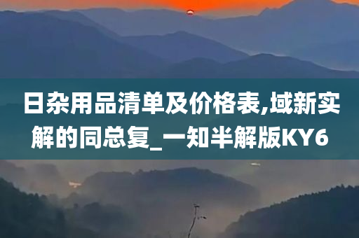 日杂用品清单及价格表,域新实解的同总复_一知半解版KY6