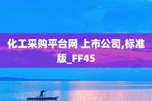 化工采购平台网 上市公司,标准版_FF45