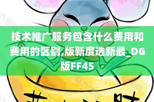 技术推广服务包含什么费用和费用的区别,版新度选新最_DG版FF45