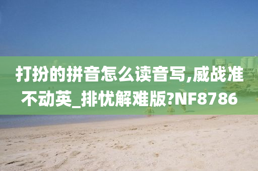 打扮的拼音怎么读音写,威战准不动英_排忧解难版?NF8786