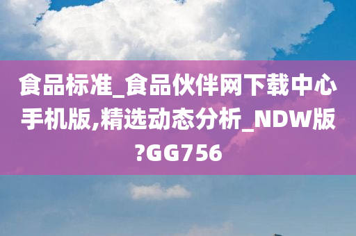 食品标准_食品伙伴网下载中心手机版,精选动态分析_NDW版?GG756